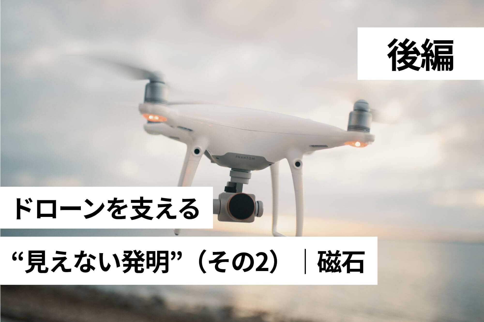 【後編】ドローンを支える“見えない発明”（その2）｜磁石